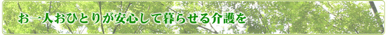 お一人おひとりが安心して暮らせる介護を